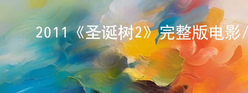 陈明娅发布2011《圣诞树2》完整版电影/在线观看/百度云-美剧天堂